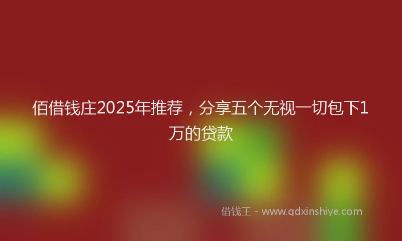 佰借钱庄2025年推荐，分享五个无视一切包下1万的贷款
