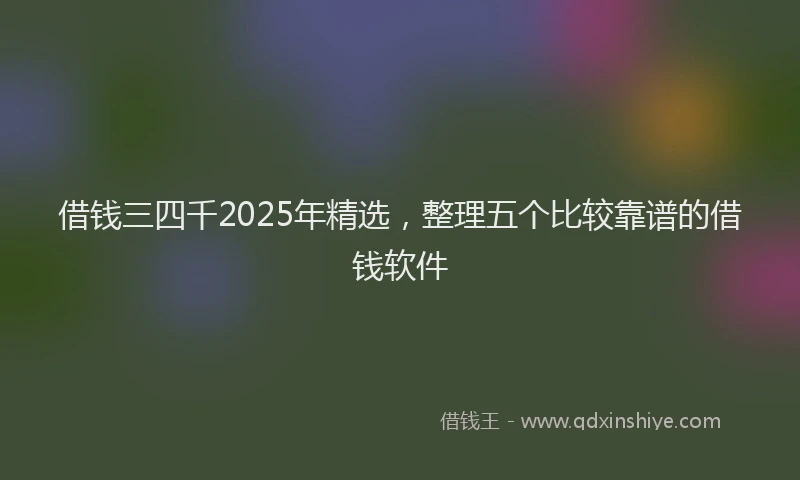 借钱三四千2025年精选，整理五个比较靠谱的借钱软件