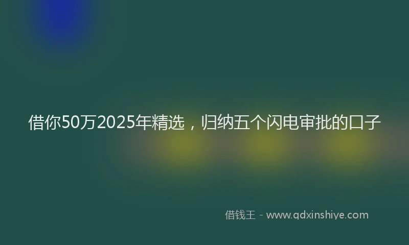 借你50万2025年精选，归纳五个闪电审批的口子