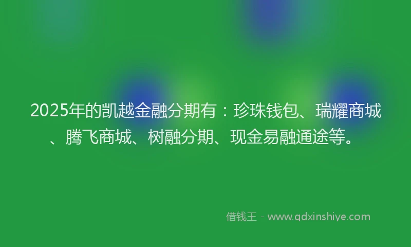 2025年的凯越金融分期有：珍珠钱包、瑞耀商城、腾飞商城、树融分期、现金易融通途等。
