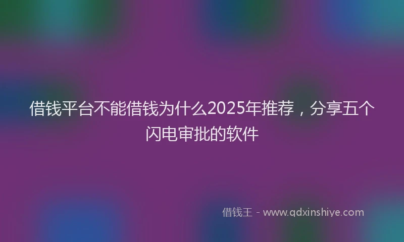 借钱平台不能借钱为什么2025年推荐，分享五个闪电审批的软件