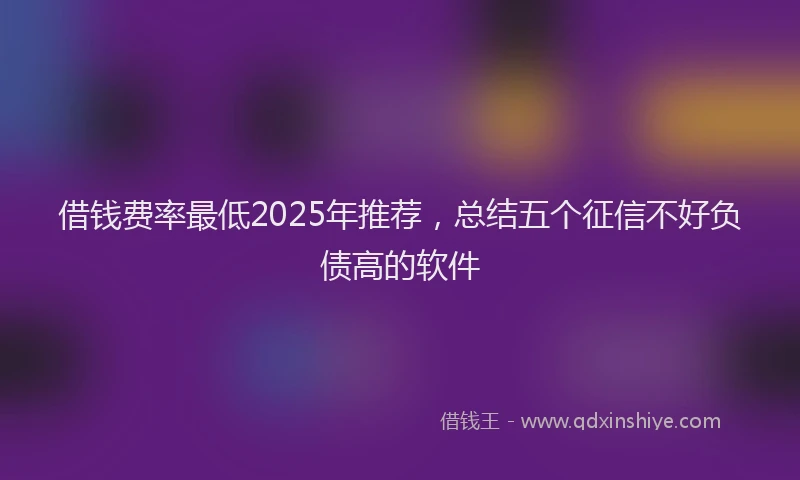 借钱费率最低2025年推荐，总结五个征信不好负债高的软件