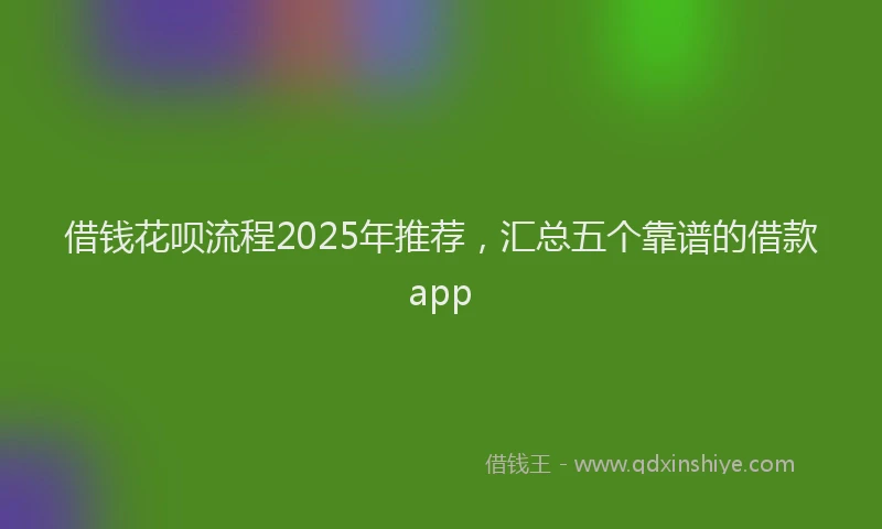 借钱花呗流程2025年推荐，汇总五个靠谱的借款app