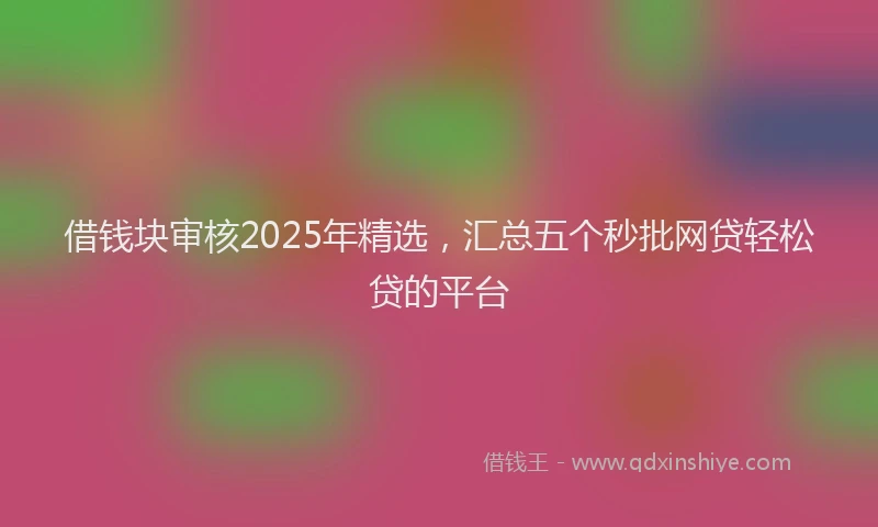 借钱块审核2025年精选，汇总五个秒批网贷轻松贷的平台