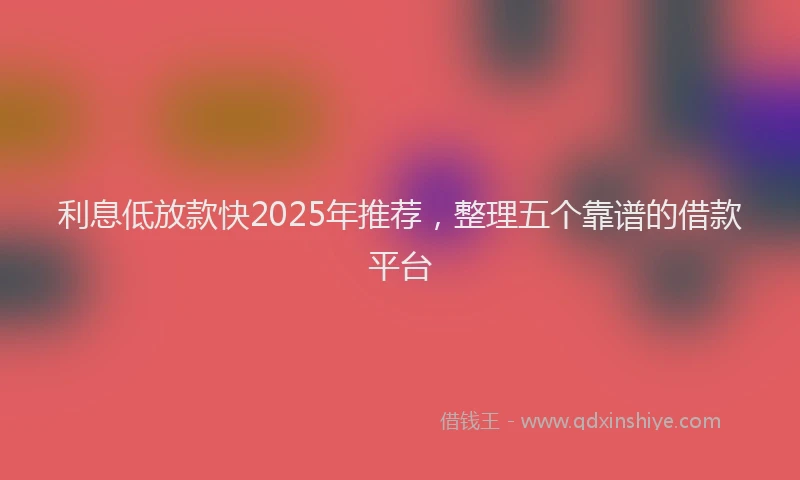 利息低放款快2025年推荐，整理五个靠谱的借款平台