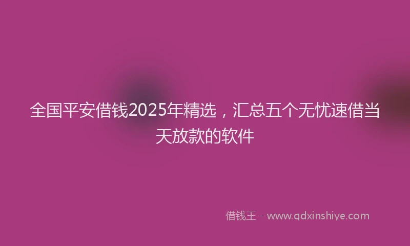 全国平安借钱2025年精选，汇总五个无忧速借当天放款的软件