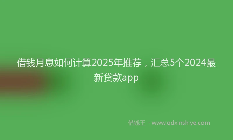 借钱月息如何计算2025年推荐，汇总5个2024最新贷款app