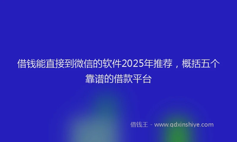 借钱能直接到微信的软件2025年推荐，概括五个靠谱的借款平台