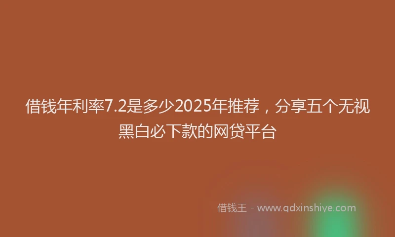 借钱年利率7.2是多少2025年推荐，分享五个无视黑白必下款的网贷平台