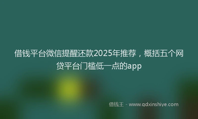 借钱平台微信提醒还款2025年推荐，概括五个网贷平台门槛低一点的app