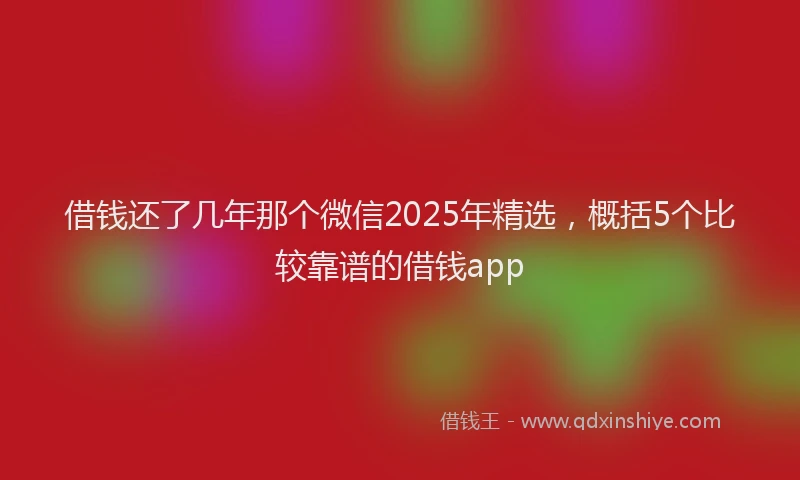 借钱还了几年那个微信2025年精选，概括5个比较靠谱的借钱app