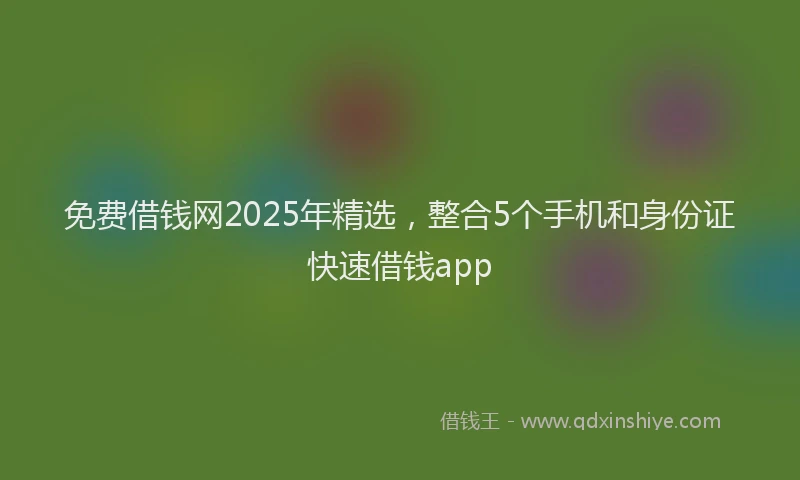 免费借钱网2025年精选，整合5个手机和身份证快速借钱app