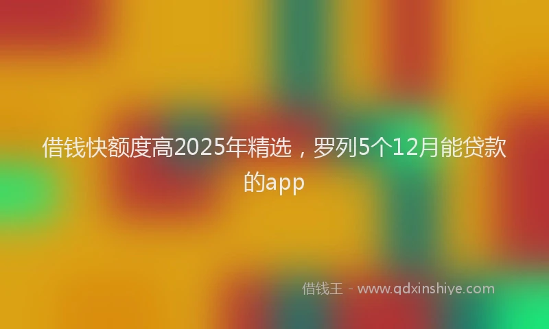 借钱快额度高2025年精选，罗列5个12月能贷款的app