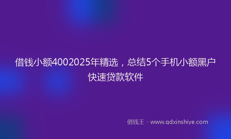 借钱小额4002025年精选，总结5个手机小额黑户快速贷款软件