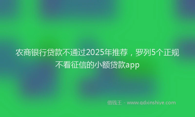 农商银行贷款不通过2025年推荐，罗列5个正规不看征信的小额贷款app