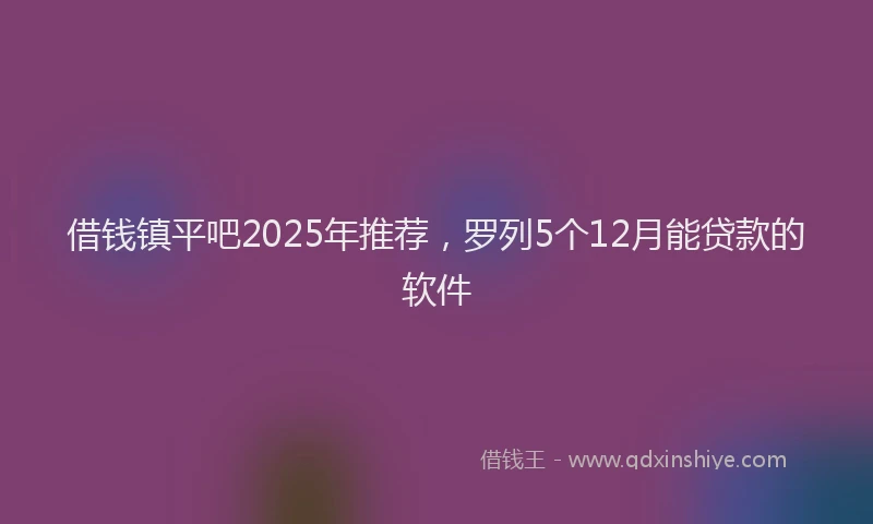 借钱镇平吧2025年推荐，罗列5个12月能贷款的软件