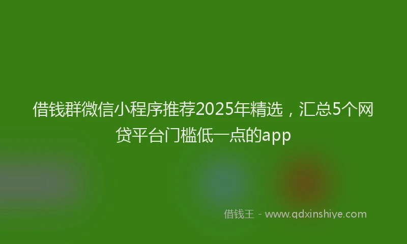 借钱群微信小程序推荐2025年精选，汇总5个网贷平台门槛低一点的app