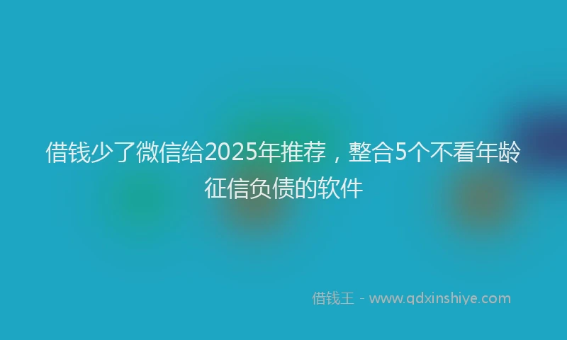 借钱少了微信给2025年推荐，整合5个不看年龄征信负债的软件
