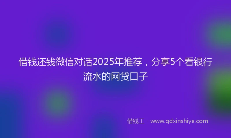 借钱还钱微信对话2025年推荐，分享5个看银行流水的网贷口子