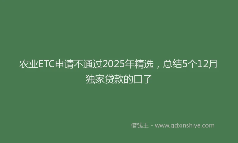 农业ETC申请不通过2025年精选，总结5个12月独家贷款的口子
