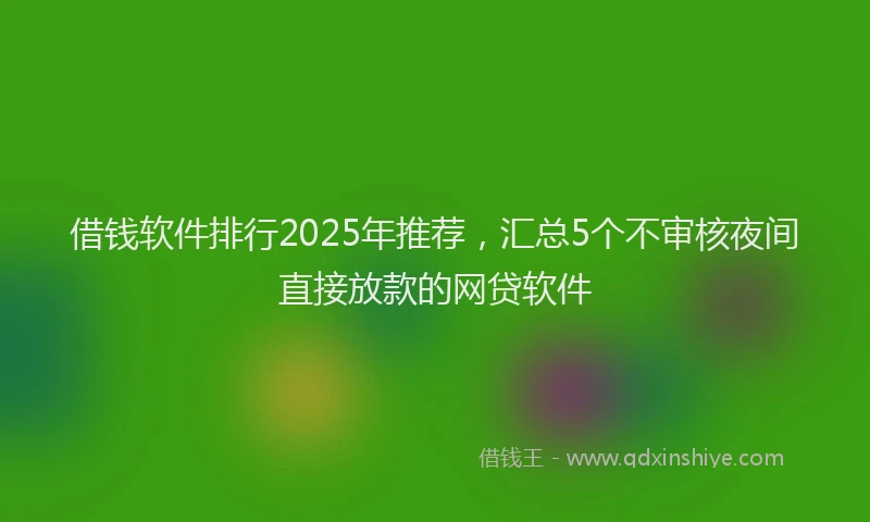 借钱软件排行2025年推荐，汇总5个不审核夜间直接放款的网贷软件