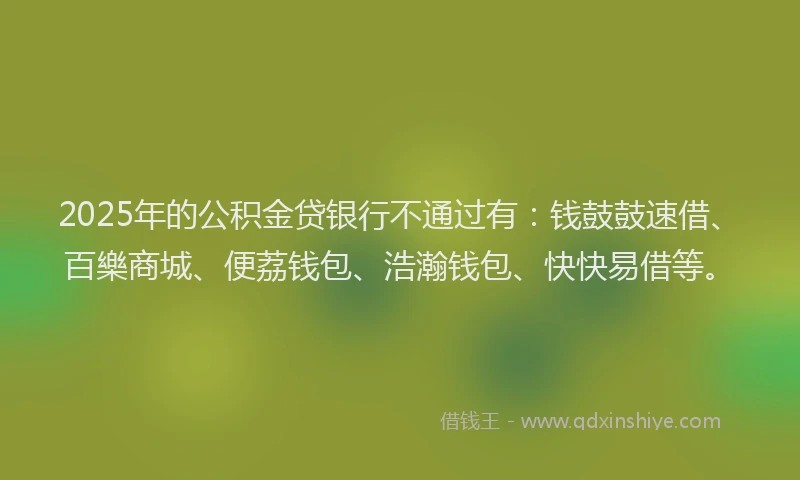 2025年的公积金贷银行不通过有：钱鼓鼓速借、百樂商城、便荔钱包、浩瀚钱包、快快易借等。