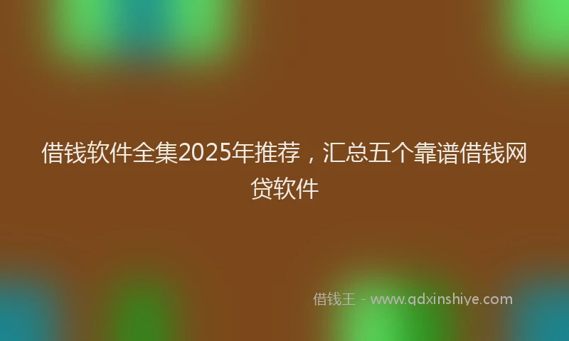 借钱软件全集2025年推荐，汇总五个靠谱借钱网贷软件