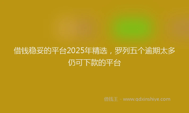 借钱稳妥的平台2025年精选，罗列五个逾期太多仍可下款的平台
