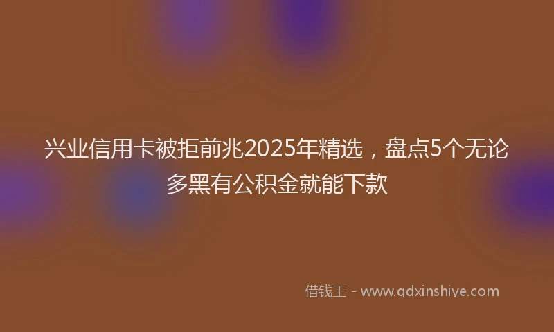 兴业信用卡被拒前兆2025年精选，盘点5个无论多黑有公积金就能下款