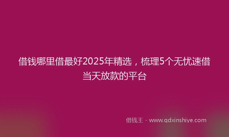 借钱哪里借最好2025年精选，梳理5个无忧速借当天放款的平台