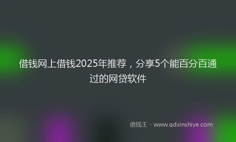 借钱网上借钱2025年推荐，分享5个能百分百通过的网贷软件
