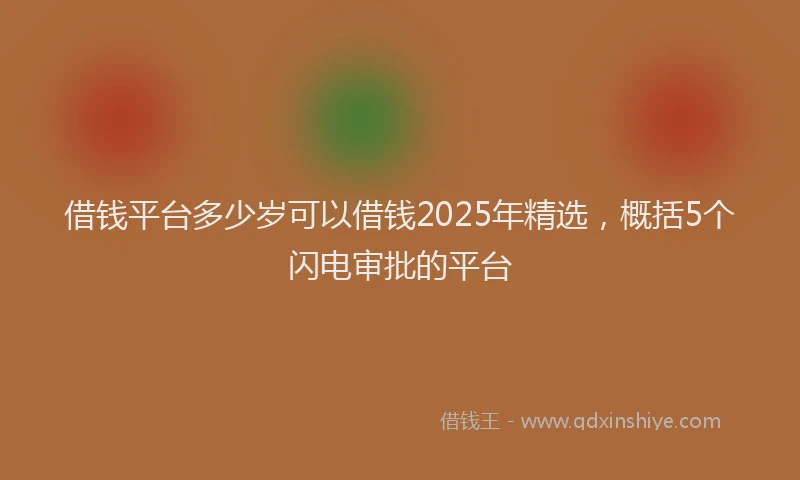借钱平台多少岁可以借钱2025年精选，概括5个闪电审批的平台