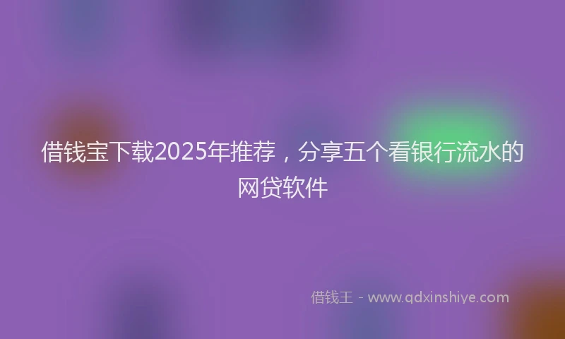 借钱宝下载2025年推荐，分享五个看银行流水的网贷软件