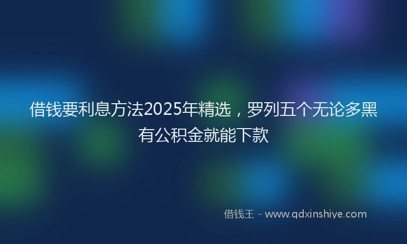 借钱要利息方法2025年精选，罗列五个无论多黑有公积金就能下款
