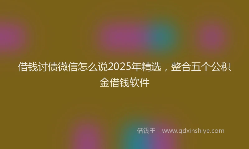 借钱讨债微信怎么说2025年精选，整合五个公积金借钱软件