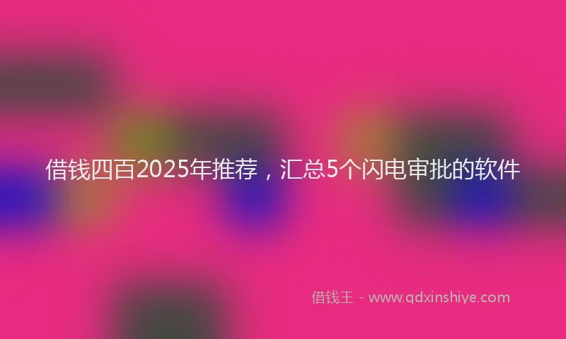 借钱四百2025年推荐，汇总5个闪电审批的软件