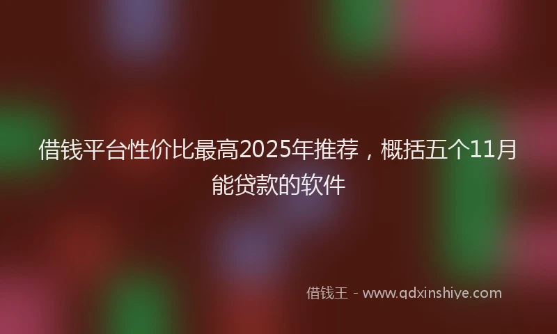 借钱平台性价比最高2025年推荐，概括五个11月能贷款的软件
