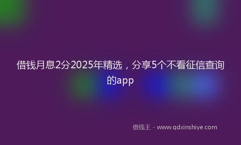 借钱月息2分2025年精选，分享5个不看征信查询的app