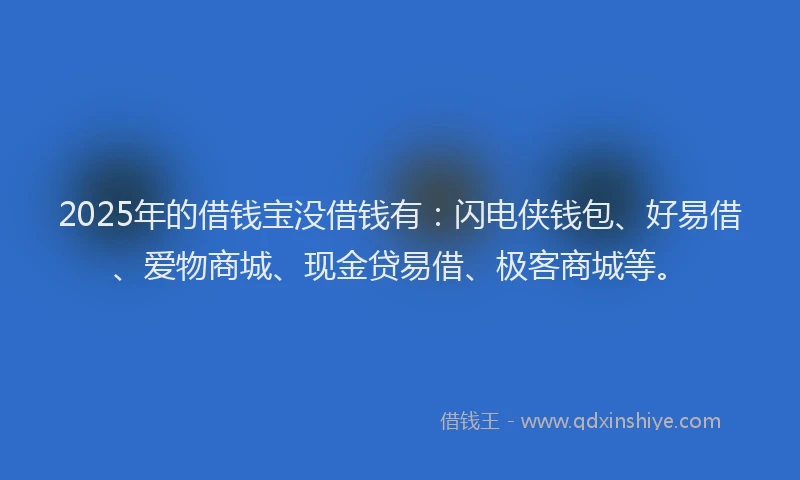 2025年的借钱宝没借钱有：闪电侠钱包、好易借、爱物商城、现金贷易借、极客商城等。