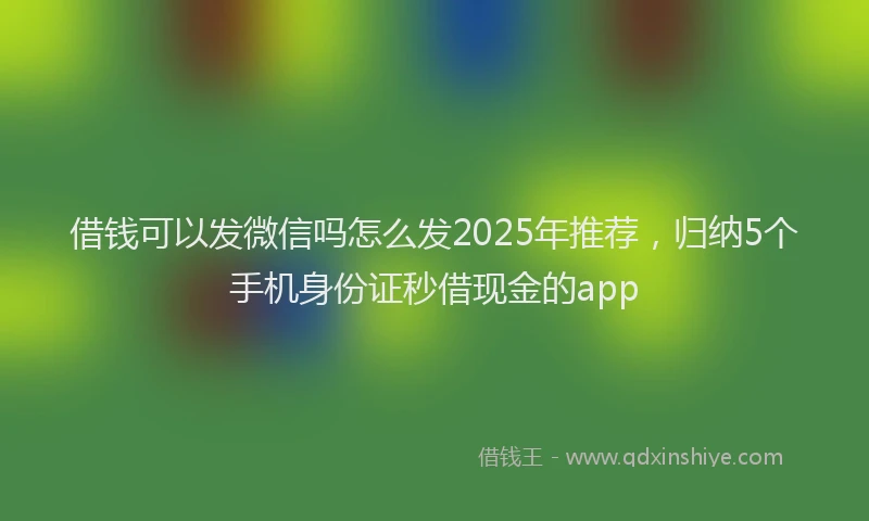借钱可以发微信吗怎么发2025年推荐，归纳5个手机身份证秒借现金的app