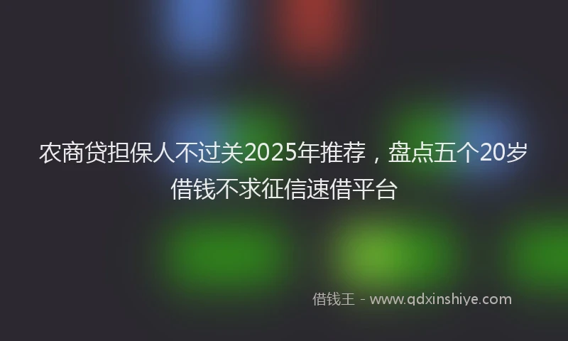 农商贷担保人不过关2025年推荐，盘点五个20岁借钱不求征信速借平台