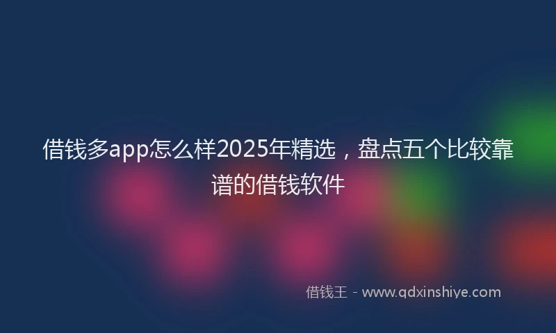 借钱多app怎么样2025年精选，盘点五个比较靠谱的借钱软件