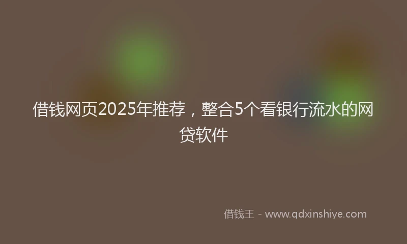 借钱网页2025年推荐，整合5个看银行流水的网贷软件