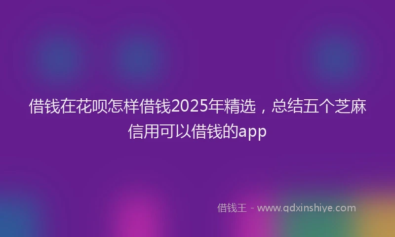 借钱在花呗怎样借钱2025年精选，总结五个芝麻信用可以借钱的app