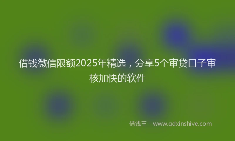 借钱微信限额2025年精选，分享5个审贷口子审核加快的软件