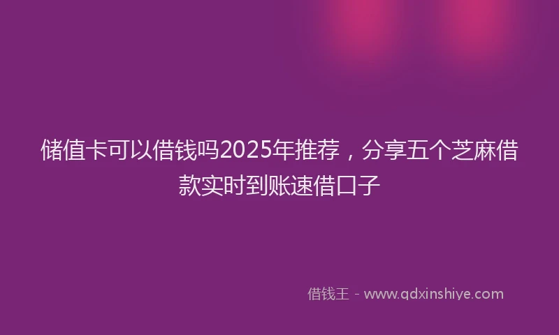 储值卡可以借钱吗2025年推荐，分享五个芝麻借款实时到账速借口子