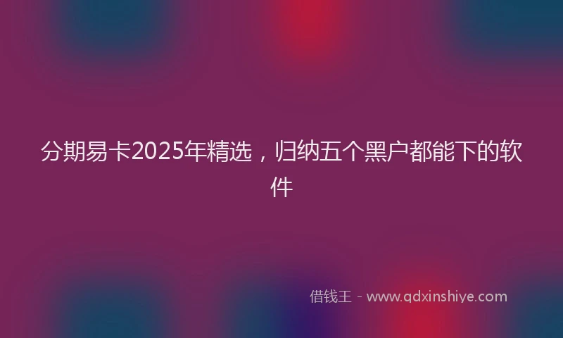 分期易卡2025年精选，归纳五个黑户都能下的软件
