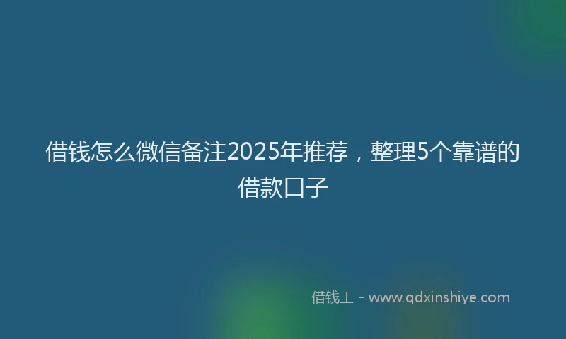 借钱怎么微信备注2025年推荐，整理5个靠谱的借款口子