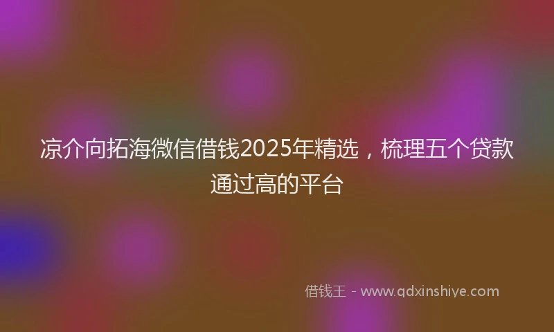 凉介向拓海微信借钱2025年精选，梳理五个贷款通过高的平台