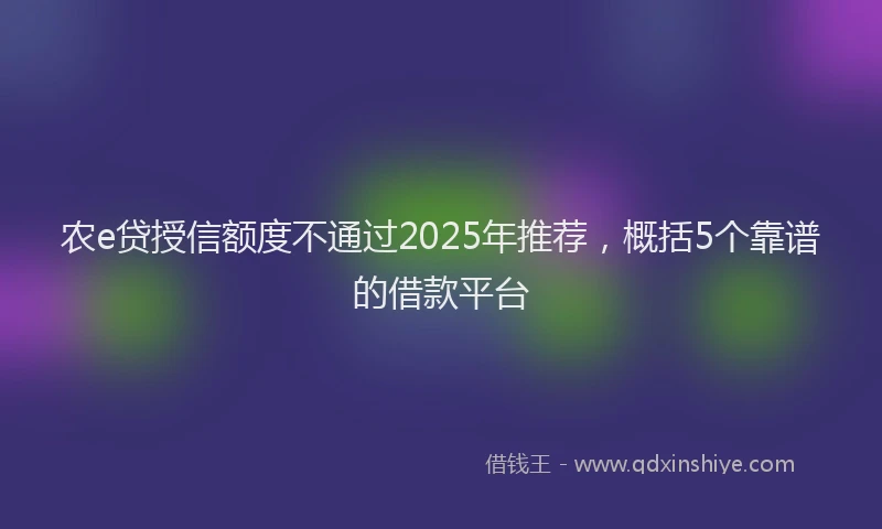 农e贷授信额度不通过2025年推荐，概括5个靠谱的借款平台